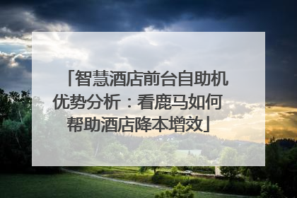智慧酒店前台自助机优势分析：看鹿马如何帮助酒店降本增效