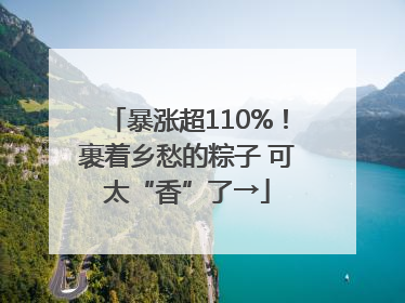 暴涨超110%！裹着乡愁的粽子 可太“香”了→