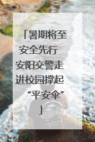 暑期将至安全先行 安阳交警走进校园撑起“平安伞”