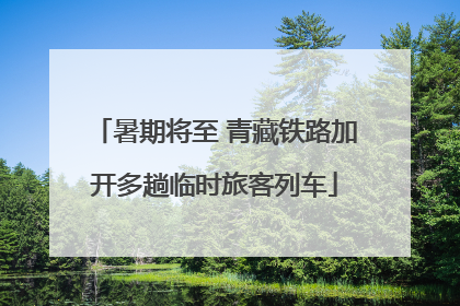 暑期将至 青藏铁路加开多趟临时旅客列车