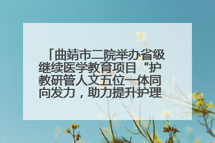 曲靖市二院举办省级继续医学教育项目“护教研管人文五位一体同向发力，助力提升护理效能学习班”
