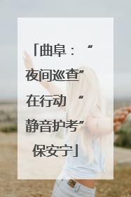 曲阜：“夜间巡查”在行动 “静音护考”保安宁