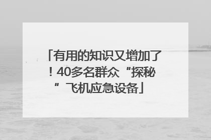 有用的知识又增加了！40多名群众“探秘”飞机应急设备