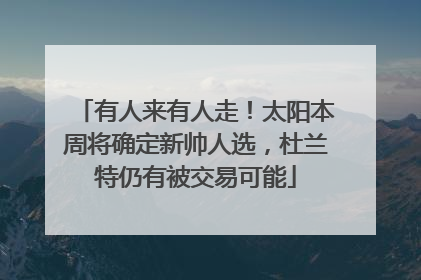 有人来有人走！太阳本周将确定新帅人选，杜兰特仍有被交易可能