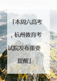 本周六高考，杭州教育考试院发布重要提醒