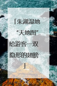 朱湖湿地“天地图”给游客一双隐形的翅膀