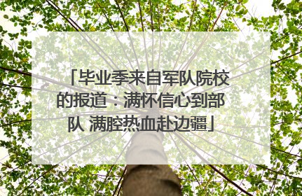 毕业季来自军队院校的报道：满怀信心到部队 满腔热血赴边疆
