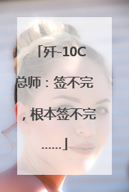 歼-10C总师：签不完，根本签不完……