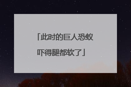 此时的巨人恐蚁吓得腿都软了