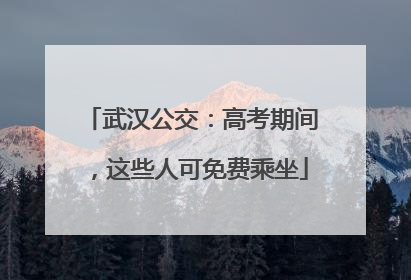 武汉公交：高考期间，这些人可免费乘坐