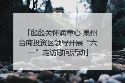 殷殷关怀润童心 泉州台商投资区领导开展“六一”走访慰问活动