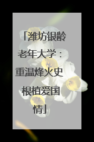 潍坊银龄老年大学：重温烽火史 根植爱国情