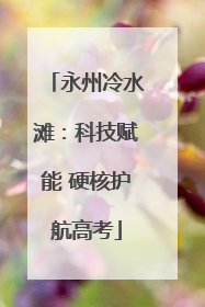 永州冷水滩：科技赋能 硬核护航高考