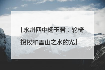 永州四中杨玉君：轮椅拐杖和雪山之水的光