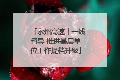 永州高速丨一线督导 推进基层单位工作提档升级