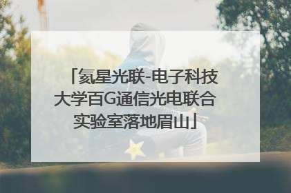 氦星光联-电子科技大学百G通信光电联合实验室落地眉山