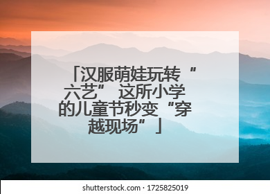 汉服萌娃玩转“六艺” 这所小学的儿童节秒变“穿越现场”