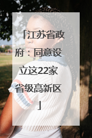 江苏省政府：同意设立这22家省级高新区