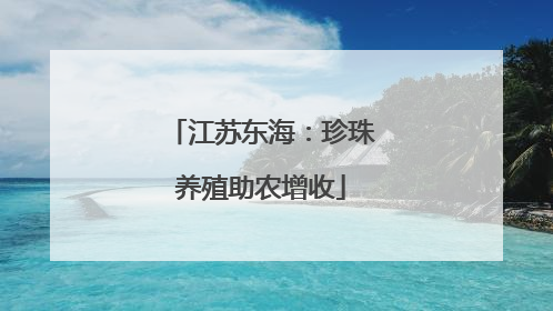 江苏东海：珍珠养殖助农增收