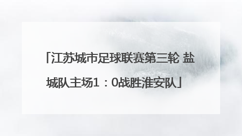 江苏城市足球联赛第三轮 盐城队主场1：0战胜淮安队