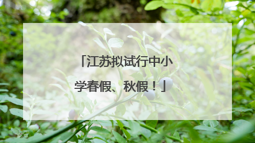 江苏拟试行中小学春假、秋假！