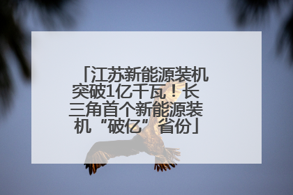 江苏新能源装机突破1亿千瓦！长三角首个新能源装机“破亿”省份