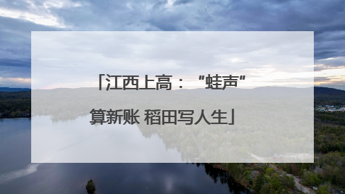 江西上高：“蛙声”算新账 稻田写人生