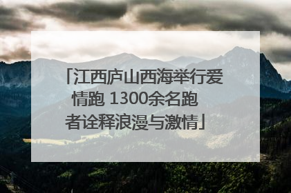 江西庐山西海举行爱情跑 1300余名跑者诠释浪漫与激情