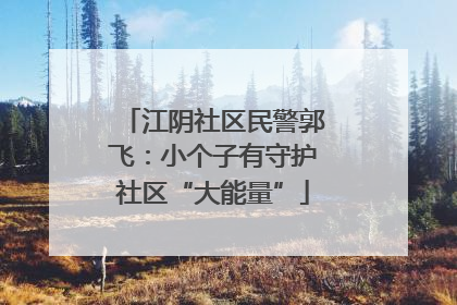 江阴社区民警郭飞：小个子有守护社区“大能量”