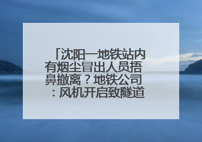 沈阳一地铁站内有烟尘冒出人员捂鼻撤离？地铁公司：风机开启致隧道灰尘飘散至站内