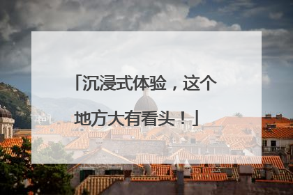 沉浸式体验，这个地方大有看头！
