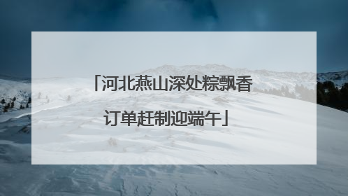河北燕山深处粽飘香 订单赶制迎端午