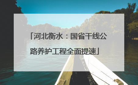 河北衡水：国省干线公路养护工程全面提速