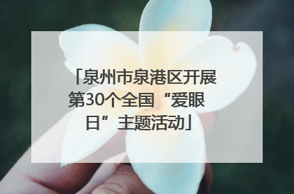 泉州市泉港区开展第30个全国“爱眼日”主题活动