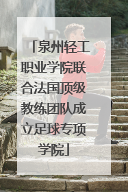 泉州轻工职业学院联合法国顶级教练团队成立足球专项学院