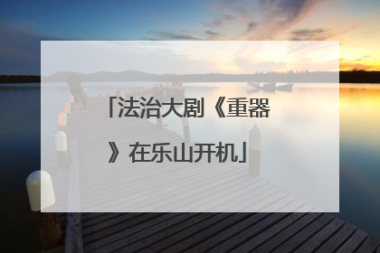 法治大剧《重器》在乐山开机
