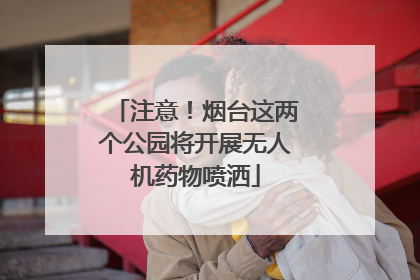 注意！烟台这两个公园将开展无人机药物喷洒