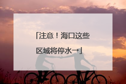 注意！海口这些区域将停水→