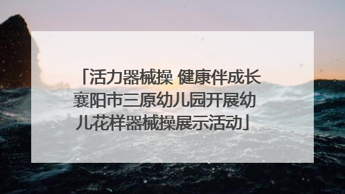 活力器械操 健康伴成长 襄阳市三原幼儿园开展幼儿花样器械操展示活动