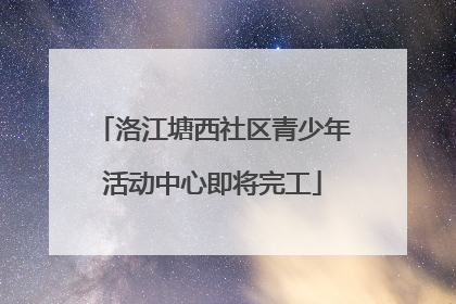 洛江塘西社区青少年活动中心即将完工