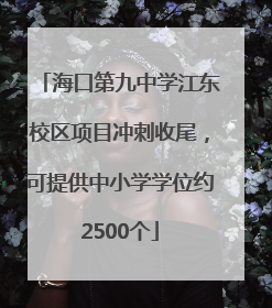 海口第九中学江东校区项目冲刺收尾，可提供中小学学位约2500个