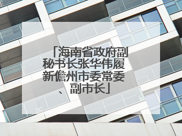 海南省政府副秘书长张华伟履新儋州市委常委、副市长