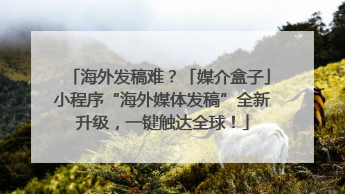 海外发稿难？「媒介盒子」小程序“海外媒体发稿”全新升级，一键触达全球！