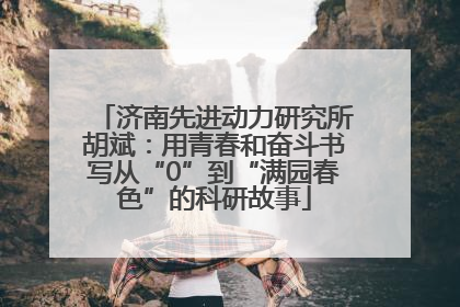 济南先进动力研究所胡斌：用青春和奋斗书写从“0”到“满园春色”的科研故事