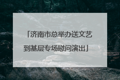 济南市总举办送文艺到基层专场慰问演出