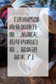 济南西部商业加速升级：龙湖天街年内将启幕，最新进展来了