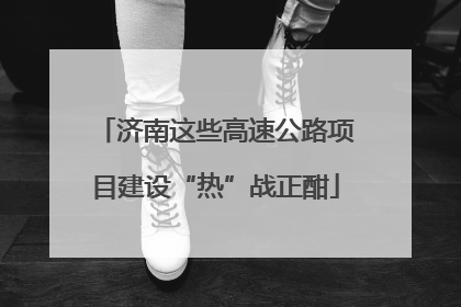 济南这些高速公路项目建设“热”战正酣