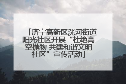 济宁高新区洸河街道阳光社区开展“杜绝高空抛物 共建和谐文明社区”宣传活动