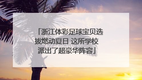 浙江体彩足球宝贝选拔燃动夏日 这所学校派出了超豪华阵容