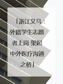 浙江义乌：外籍学生志愿者上岗 架起中外医疗沟通之桥